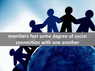 members feel some degree of social connection with one another