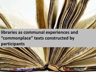 libraries as communal experiences and “commonplace” texts constructed by participantsCC image via http://goo.gl/6M6GR