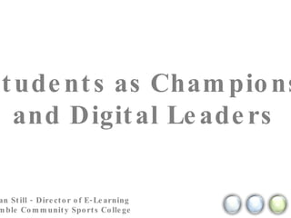 Students as Champions and Digital Leaders Kristian Still - Director of E-Learning  @ Hamble Community Sports College 