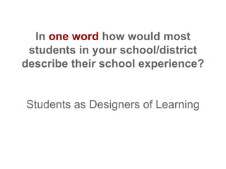 In one word how would most
students in your school/district
describe their school experience?

Students as Designers of Learning

 
