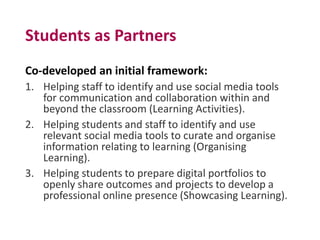 Students as Partners
Co-developed an initial framework:
1. Helping staff to identify and use social media tools
for commun...