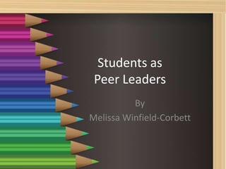 Students as
Peer Leaders
By
Melissa Winfield-Corbett
 