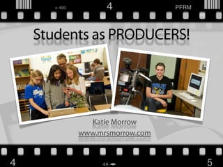 Students as PRODUCERS!




        Katie Morrow
      www.mrsmorrow.com
 