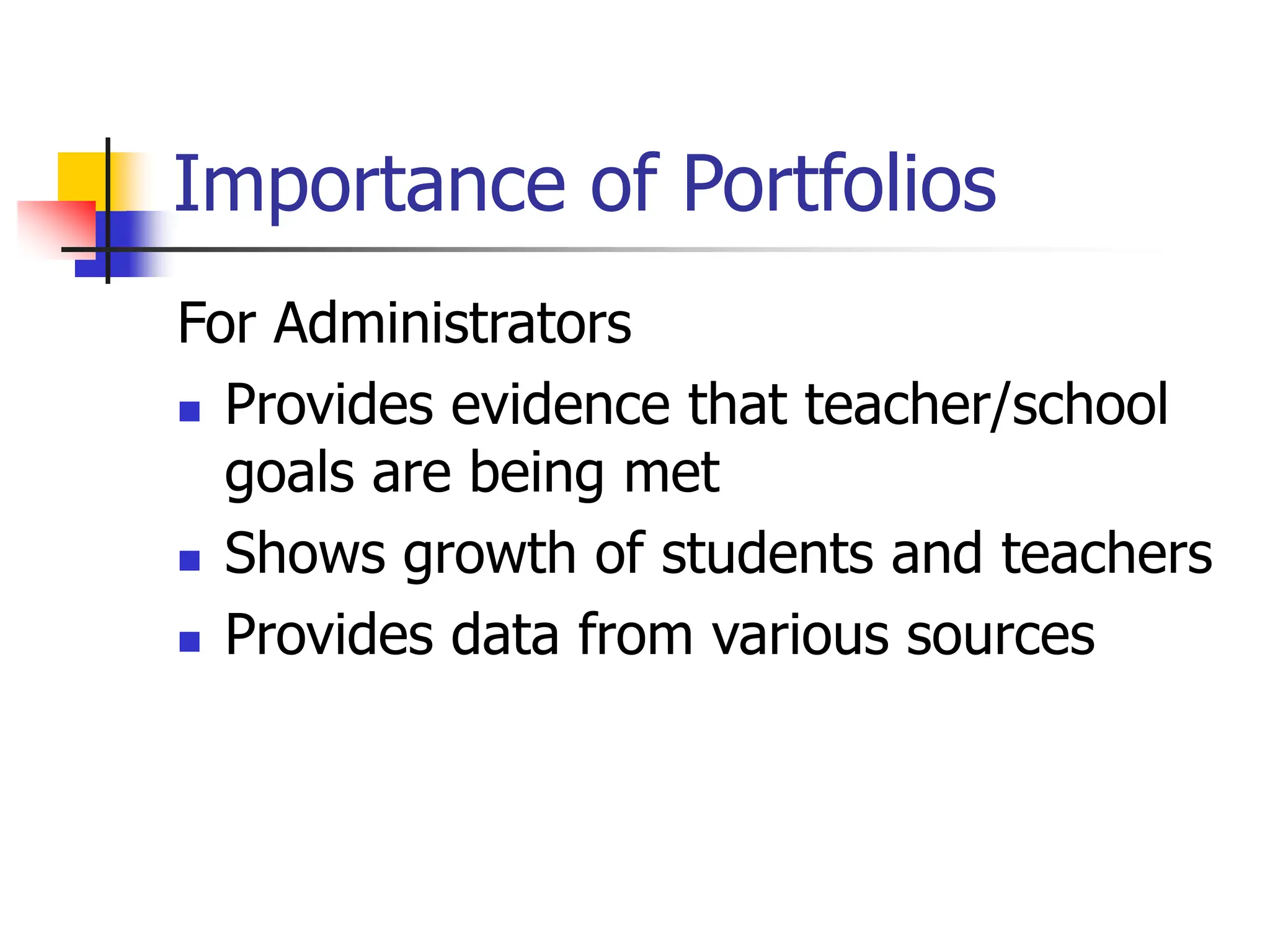 Importance of Portfolios
For Administrators
 Provides evidence that teacher/school
goals are being met
 Shows growth of students and teachers
 Provides data from various sources
 