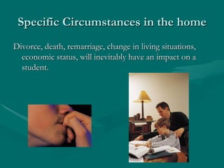 Specific Circumstances in the home
Divorce, death, remarriage, change in living situations,
  economic status, will inevit...