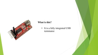 What is this?
• It is a fully integrated USB
terminator
 