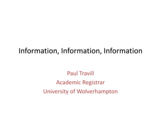 Information, Information, Information

                Paul Travill
            Academic Registrar
       University of Wolverhampton
 