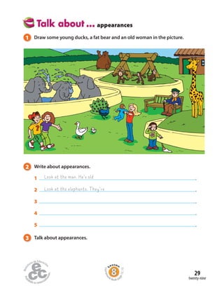2 Write about appearances.
1 .
2 .
3 .
4 .
5 .
3 Talk about appearances.
appearances
1 Draw some young ducks, a fat bear and an old woman in the picture.
Look at the man. He’s old
Look at the elephants. They’re
twenty-nine
29
Homewo
rk Book pa
ge12,13
 
