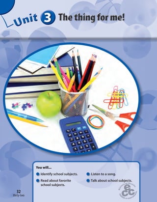 333333UUUUUUUUUnnniiittt
You will...
Identify school subjects.
Read about favorite
school subjects.
Listen to a song.
Talk about school subjects.
32
thirty-two
Talk about school subjects.
 