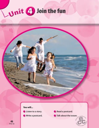 444444UUUUUUUUUnnniiittt
You will...
Listen to a story. Read a postcard.
Write a postcard. Talk about the ocean.
46
forty-six
 