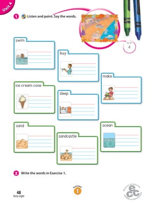 sand
swim
ice cream cone
Unit4
2 Write the words in Exercise 1.
4
BLM
1 Listen and point. Say the words.
buy
sleep
sandcastle
forty-eight
48
make
ocean
 