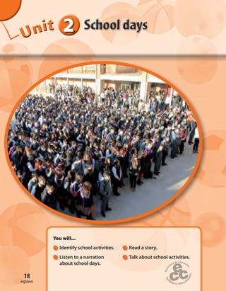 18
222222UUUUUUUUUnnniiittt
You will...
Identify school activities. Read a story.
Listen to a narration Talk about school activities.
about school days.
18
eighteen
 