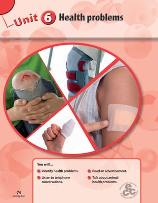 74
You will...
Identify health problems. Read an advertisement.
Listen to telephone Talk about animal
conversations. health problems.
74
UUUUUUUUUnnniiittt 666666
seventy-four
 