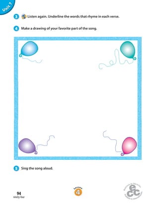 94
ninety-four
Unit7
3 Listen again. Underline the words that rhyme in each verse.
5 Sing the song aloud.
4 Make a drawing of your favorite part of the song.
 