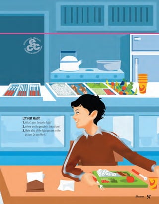 57
LET’S GET READY!
1.What’s your favourite food?
2.Where are the people in the picture?
3.Make a list of the food you see in the
picture. Do you like it?
fifty-seven
 