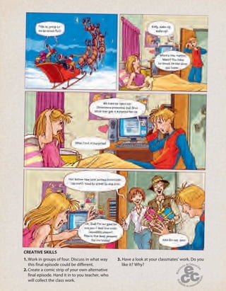 1. Work in groups of four. Discuss in what way
this final episode could be different.
2. Create a comic strip of your own alternative
final episode. Hand it in to you teacher, who
will collect the class work.
3. Have a look at your classmates’ work. Do you
like it? Why?
CREATIVE SKILLS
 
