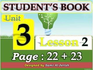 STUDENT’S BOOK
Unit


               Lesson 2
 Page : 22 + 23
       Designed by Sami Al-Jerish
 