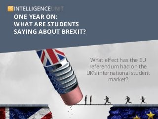 ONE YEAR ON:
WHAT ARE STUDENTS
SAYING ABOUT BREXIT?
What effect has the EU
referendum had on the
UK’s international student
market?
 