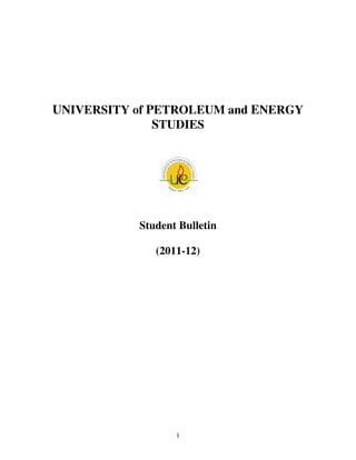 UNIVERSITY of PETROLEUM and ENERGY
               STUDIES




           Student Bulletin

              (2011-12)




                  1
 