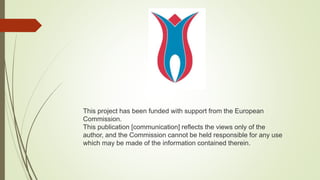 This project has been funded with support from the European
Commission.
This publication [communication] reflects the views only of the
author, and the Commission cannot be held responsible for any use
which may be made of the information contained therein.
 