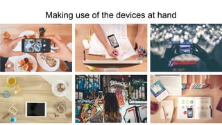 Making use of the devices at hand
 