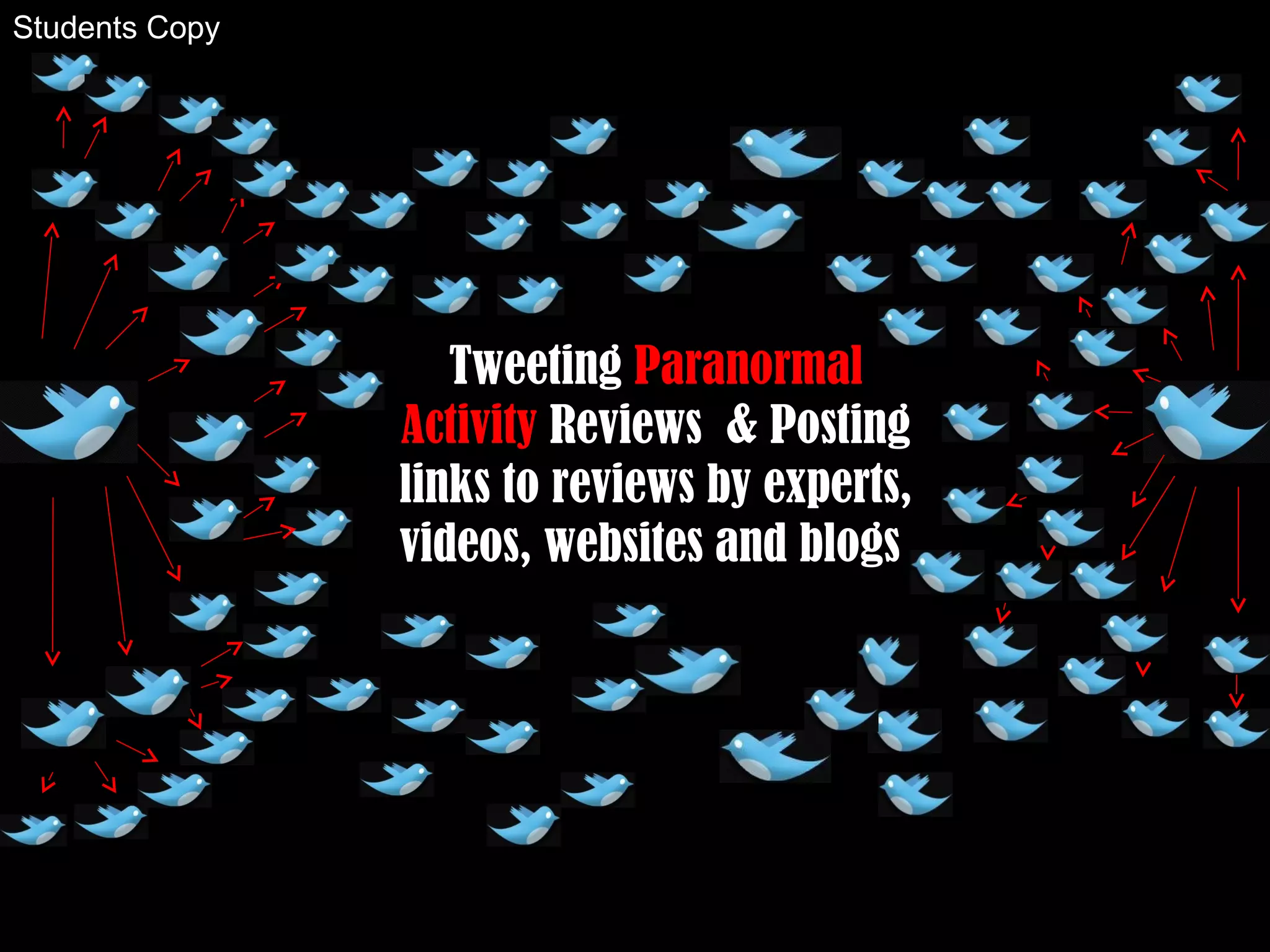 Tweeting Paranormal
Activity Reviews & Posting
links to reviews by experts,
videos, websites and blogs
Students Copy