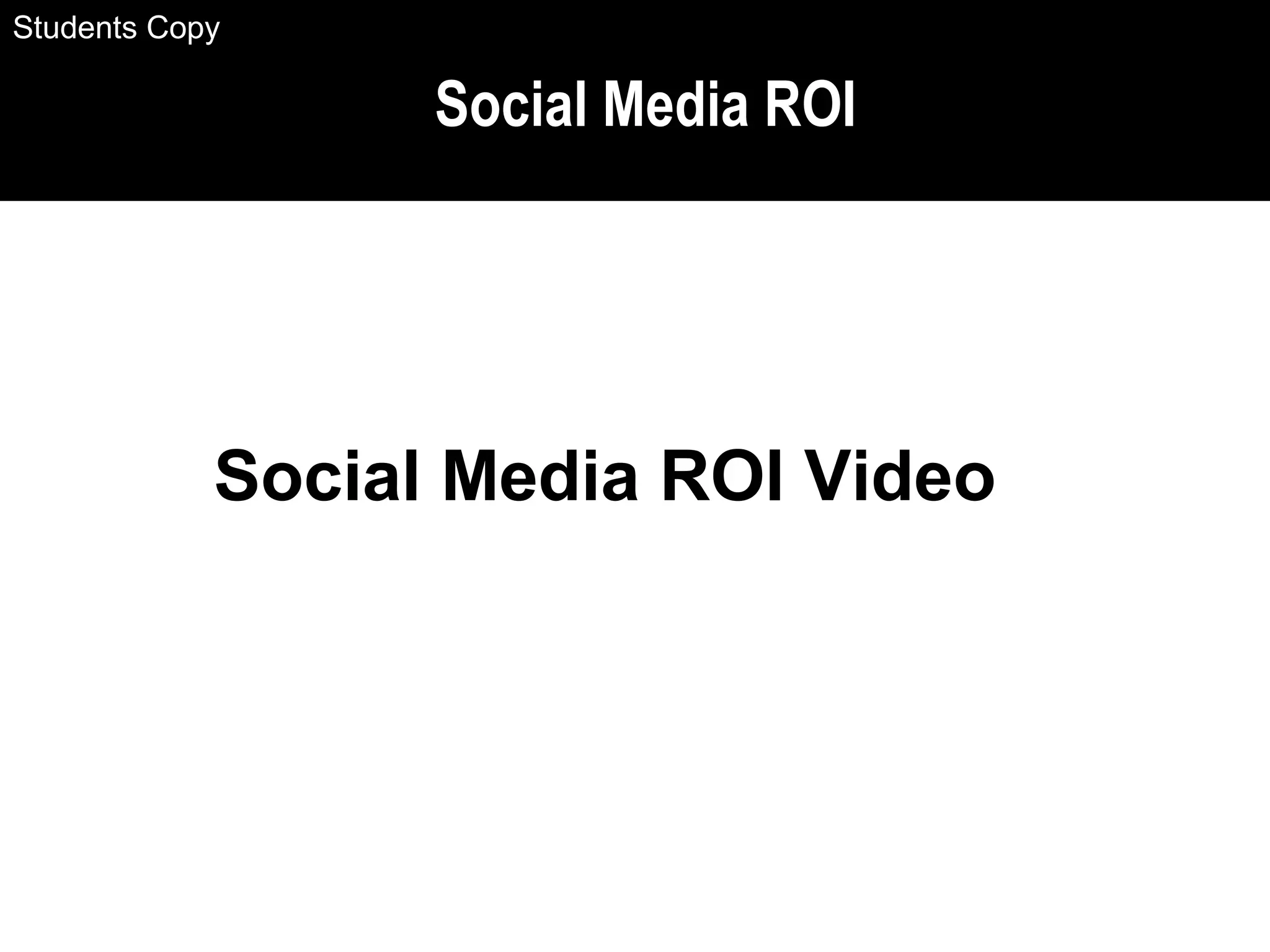 Social Media ROI
Social Media ROI Video
Students Copy