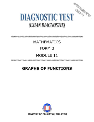 PPSMIPPSMIPPSMIPPSMIPPSMIPPSMIPPSMIPPSMIPPSMIPPSMIPPSMIPPSMIPPSMIPPSMIPPSMI


                       MATHEMATICS
                             FORM 3
                          MODULE 11
PPSMIPPSMIPPSMIPPSMIPPSMIPPSMIPPSMIPPSMIPPSMIPPSMIPPSMIPPSMIPPSMIPPSMIPPSMI




           GRAPHS OF FUNCTIONS




                 MINISTRY OF EDUCATION MALAYSIA
                                    1
 