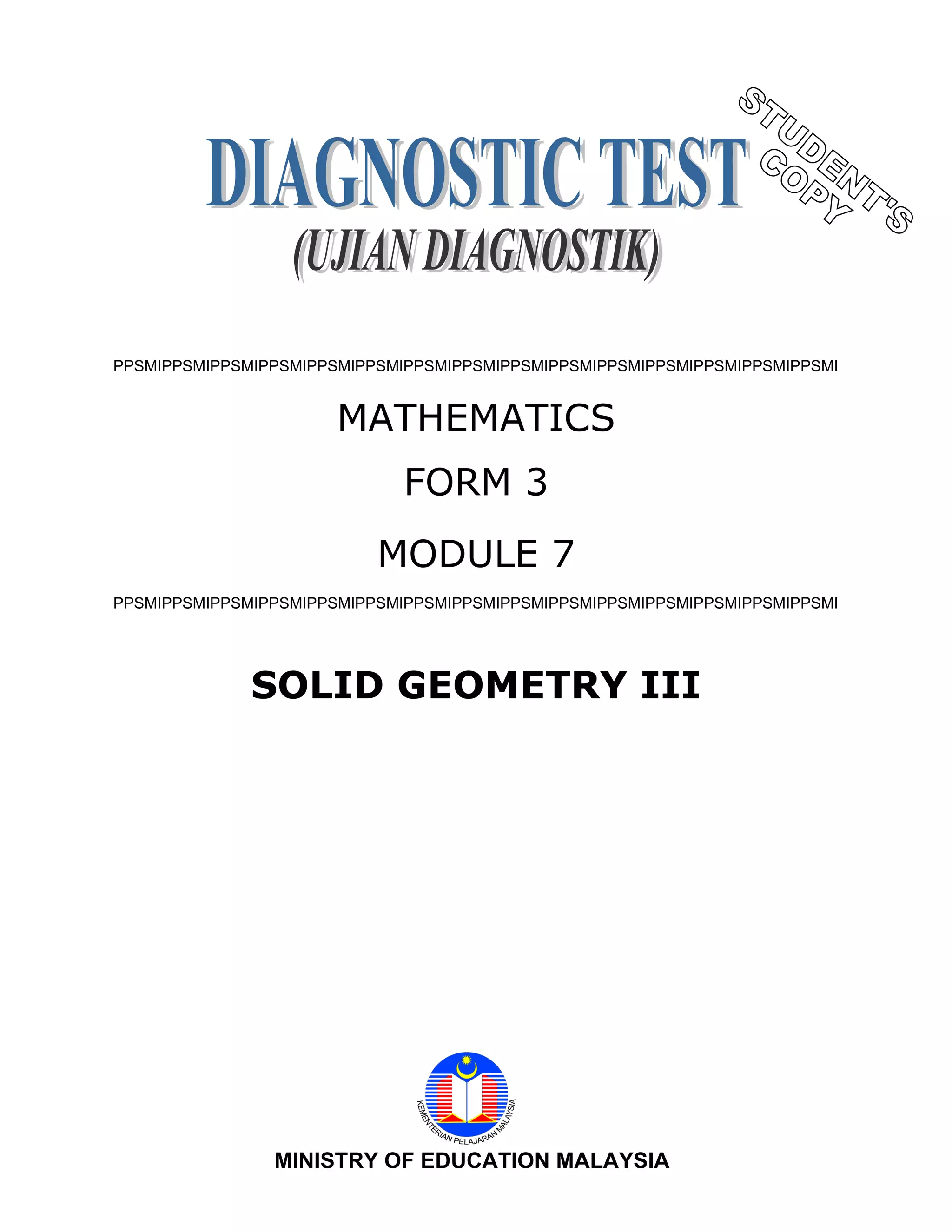 PPSMIPPSMIPPSMIPPSMIPPSMIPPSMIPPSMIPPSMIPPSMIPPSMIPPSMIPPSMIPPSMIPPSMIPPSMI
MATHEMATICS
FORM 3
MODULE 7
PPSMIPPSMIPPSMIPPSMIPPSMIPPSMIPPSMIPPSMIPPSMIPPSMIPPSMIPPSMIPPSMIPPSMIPPSMI
SOLID GEOMETRY III
1MINISTRY OF EDUCATION MALAYSIA
 