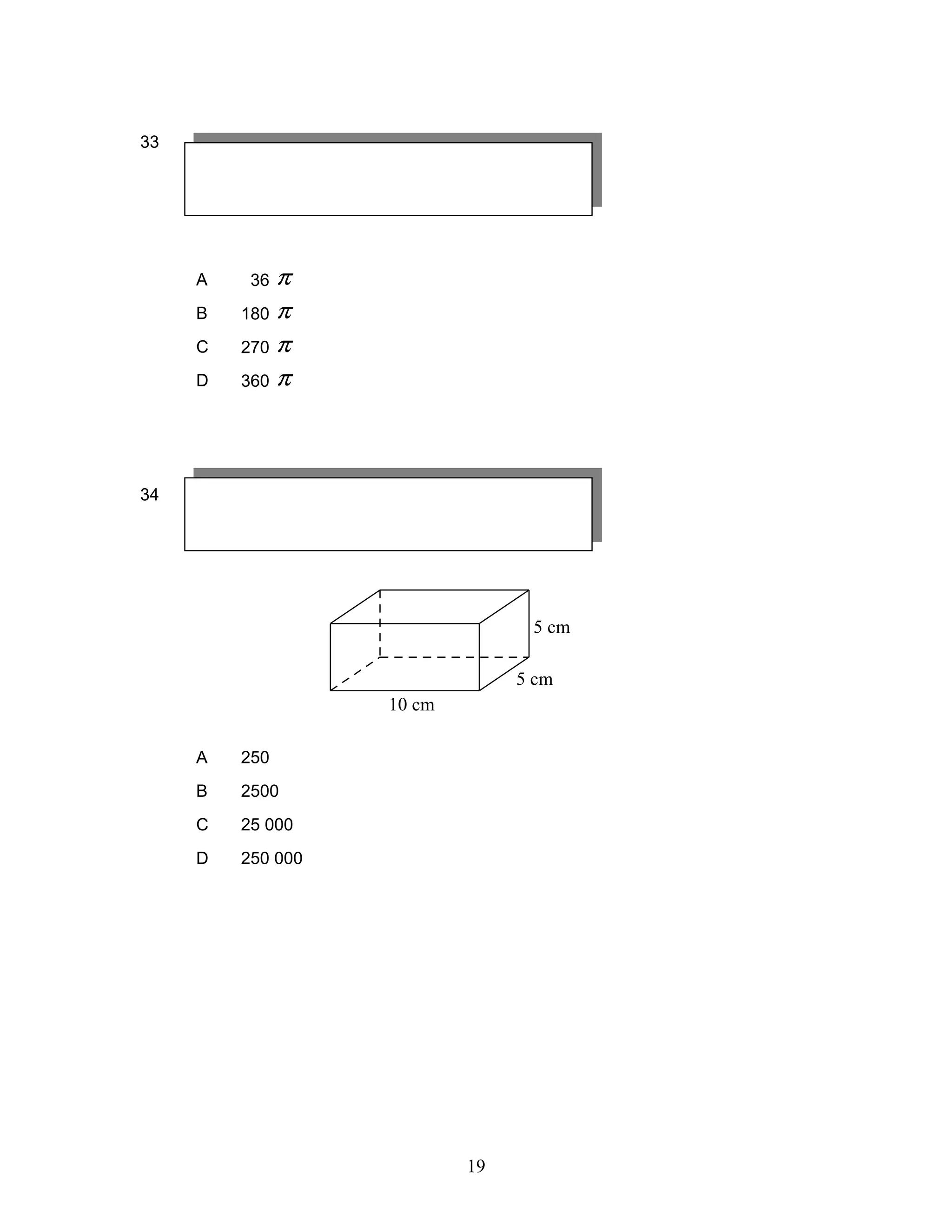 33
A 36 π
B 180 π
C 270 π
D 360 π
34
A 250
B 2500
C 25 000
D 250 000
5 cm
5 cm
10 cm
19
 