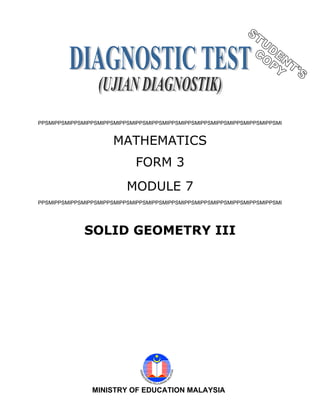 PPSMIPPSMIPPSMIPPSMIPPSMIPPSMIPPSMIPPSMIPPSMIPPSMIPPSMIPPSMIPPSMIPPSMIPPSMI
MATHEMATICS
FORM 3
MODULE 7
PPSMIPPSMIPPSMIPPSMIPPSMIPPSMIPPSMIPPSMIPPSMIPPSMIPPSMIPPSMIPPSMIPPSMIPPSMI
SOLID GEOMETRY III
1MINISTRY OF EDUCATION MALAYSIA
 
