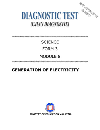 PPSMIPPSMIPPSMIPPSMIPPSMIPPSMIPPSMIPPSMIPPSMIPPSMIPPSMIPPSMIPPSMIPPSMIPPSMI


                            SCIENCE
                             FORM 3
                           MODULE 8
PPSMIPPSMIPPSMIPPSMIPPSMIPPSMIPPSMIPPSMIPPSMIPPSMIPPSMIPPSMIPPSMIPPSMIPPSMI




GENERATION OF ELECTRICITY




                 MINISTRY OF EDUCATION MALAYSIA
 
