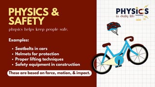 in daily life
PHYSICS &
SAFETY
Physics helps keep people safe.
Examples:
Seatbelts in cars
Helmets for protection
Proper lifting techniques
Safety equipment in construction
These are based on force, motion, & impact.
 