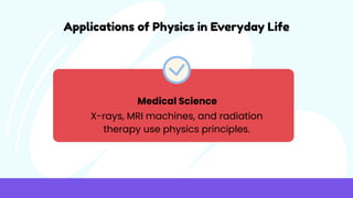 Applications of Physics in Everyday Life
Medical Science
X-rays, MRI machines, and radiation
therapy use physics principles.
 