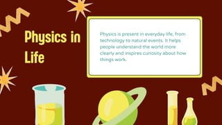 Physics in
Life
Physics is present in everyday life, from
technology to natural events. It helps
people understand the world more
clearly and inspires curiosity about how
things work.
 