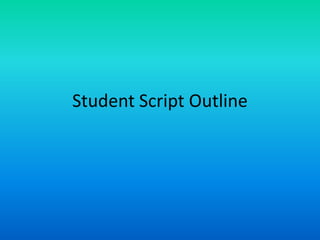 Student Script Outline
 