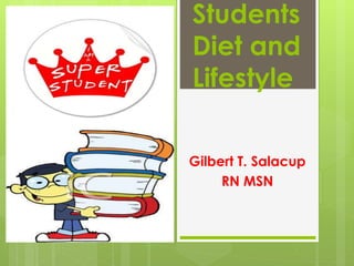 Students
Diet and
Lifestyle
Gilbert T. Salacup
RN MSN
 