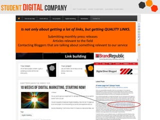 Link building
Is not only about getting a lot of links, but getting QUALITY LINKS.
Submitting monthly press releases
Articles relevant to the field
Contacting Bloggers that are talking about something relevant to our service