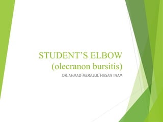 STUDENT’S ELBOW
(olecranon bursitis)
DR.AHMAD MERAJUL HASAN INAM
 