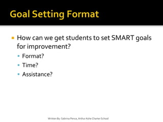 Goal Setting FormatHow can we get students to set SMART goals for improvement?Format?Time?Assistance?Written By: Sabrina Pence, Arthur Ashe Charter School