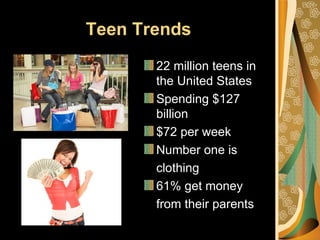 Teen Trends
       22 million teens in
       the United States
       Spending $127
       billion
       $72 per week
       Number one is
       clothing
       61% get money
       from their parents
 