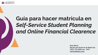 Guía para hacer matrícula en
Self-Service Student Planning
and Online Financial Clearence
Rosa Belvis
Decana de Gerencia de Matrícula
(787) 725-6500 ext. 1047
rbelvis@albizu.edu
 
