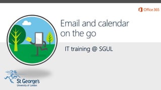 Email and calendar
on the go
IT training @ SGUL
 
