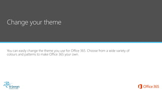 You can easily change the theme you use for Office 365. Choose from a wide variety of
colours and patterns to make Office 365 your own.
 