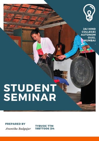 STUDENT
SEMINAR
PREPARED BY
Avantika Badgujar
TYBVOC TTM
19BTT006 |04
JAI HIND
COLLEGE(
AUTONOM
OUS),
MUMBAI
.
 