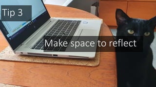 Tip 3
Make space to reflect
 