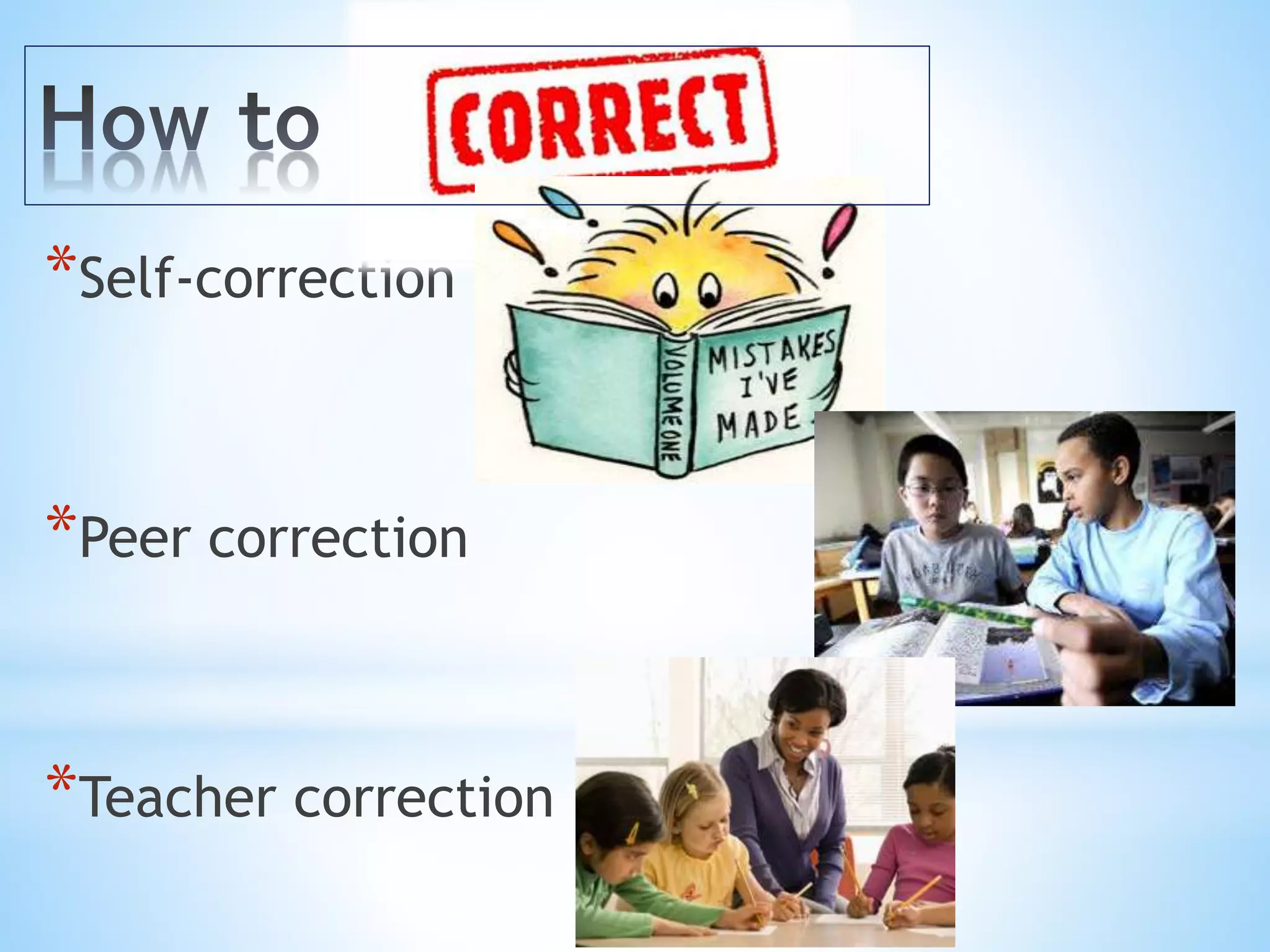 *Self-correction 
*Peer correction 
*Teacher correction 
 