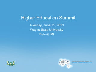 HIGHER EDUCATION SUMMIT ’13:
ENGAGE. TRANSFORM. SUCCEED.
HIGHER EDUCATION SUMMIT ’13:
ENGAGE. TRANSFORM. SUCCEED.
Tuesday, June 25, 2013
Wayne State University
Detroit, MI
Higher Education Summit
 