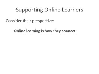 Supporting Online Learners Consider their perspective: Online learning is how they connect 