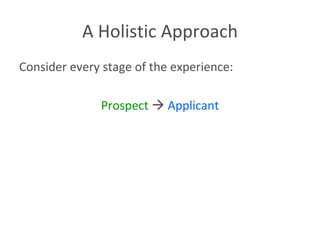A Holistic Approach Consider every stage of the experience: Prospect      Applicant 